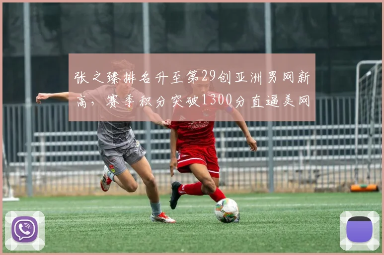 张之臻排名升至第29创亚洲男网新高,赛季积分突破1300分直逼美网种子席位