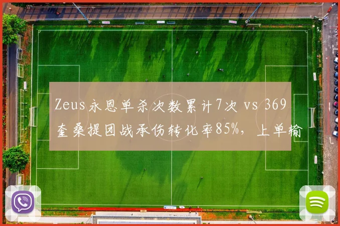 Zeus永恩单杀次数累计7次 vs 369奎桑提团战承伤转化率85%,上单输出与坦克定位抉择